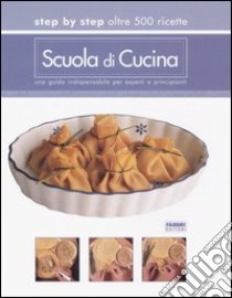 Scuola di cucina. Step by step oltre 500 ricette. Una guida indispensabile per esperti e principianti libro