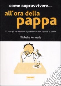 Come sopravvivere... all'ora della pappa. 99 consigli per risolvere il problema e non perdere la calma libro di Kennedy Michelle