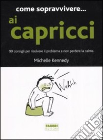 Come sopravvivere... ai capricci. 99 consigli per risolvere il problema e non perdere la calma libro di Kennedy Michelle