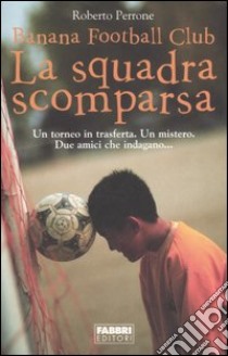 La squadra scomparsa. Banana Football Club libro di Perrone Roberto