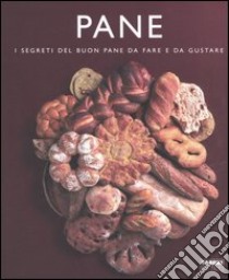 Pane. I segreti del buon pane da fare e da gustare libro