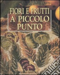 Fiori e frutti a piccolo punto libro