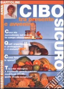 Cibo sicuro. Tra presente e avvenire libro di Bartolini Anna