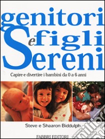 Genitori e figli sereni. Capire e divertire i bambini da 0 a 6 anni libro di Biddulph Steve - Biddulph Shaaron