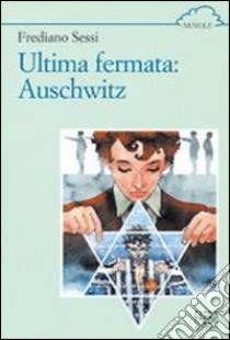 Ultima fermata: Auschwitz libro di Sessi Frediano