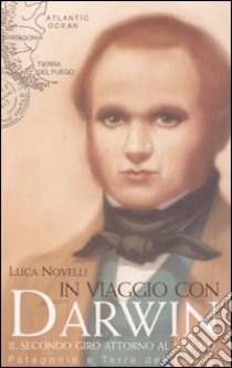 In viaggio con Darwin. Il secondo giro attorno al mondo. Patagonia e Terra del Fuoco libro di Novelli Luca