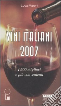 Vini italiani 2007. I 500 migliori e i più convenienti libro di Maroni Luca