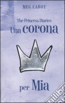 Una corona per Mia. The princess diaries libro di Cabot Meg