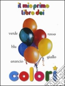 Il mio primo libro dei colori. Ediz. illustrata libro