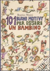 Centouno buoni motivi per essere un bambino. Ediz. illustrata libro di Masini Beatrice