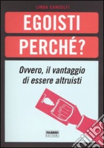 Egoisti perché? Ovvero, il vantaggio di essere altruisti libro di Gandolfi Linda