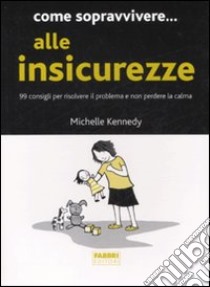 Come sopravvivere... alle insicurezze. 99 consigli per risolvere il problema e non perdere la calma libro di Kennedy Michelle