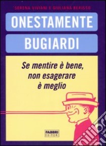 Onestamente bugiardi. Se mentire è bene, non esagerare è meglio libro di Viviani Serena - Berisso Giuliana