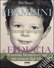 I bambini hanno bisogno di fiducia. Il metodo Montessori oggi per crescere figli felici. Ediz. illustrata libro di Seldin Tim