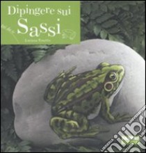 Dipingere sui sassi. Ediz. illustrata libro di Tonetto Luciana