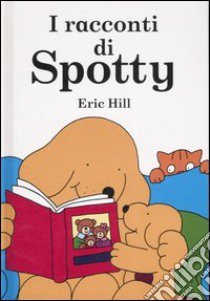 I racconti di Spotty. Ediz. illustrata libro di Hill Eric