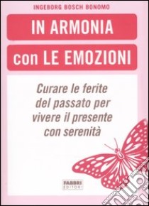 In armonia con le emozioni. Curare le ferite del passato per vivere il presente con serenità libro di Bosch Bonomo Ingeborg