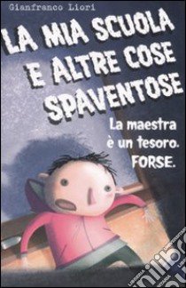 La mia scuola e altre cose spaventose. La maestra è un tesoro. Forse libro di Liori Gianfranco