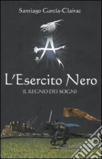 L'Esercito Nero. Il regno dei sogni libro di García-Clairac Santiago