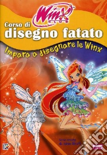 Corso di disegno fatato. Impara a disegnare le Winx. Winx club libro