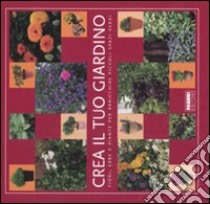 Crea il tuo giardino. Fiori, erbe e piante per arricchire piccoli spazi verdi. Ediz. illustrata libro