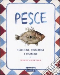 Pesce. Sceglierlo, prepararlo e cucinarlo libro di Sweetser Wendy