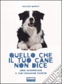 Quello che il tuo cane non dice. Come interpretare il suo linguaggio segreto libro di Dunphy Heather