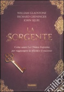 La sorgente. Come usare la chiave suprema per raggiungere la felicità e il successo libro di Gladstone William; Greninger Richard; Selby John