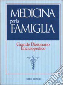 Medicina per la famiglia. Grande dizionario enciclopedico libro