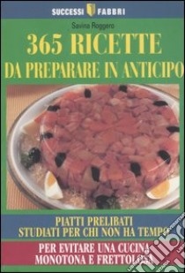 Trecentosessantacinque ricette da preparare in anticipo libro di Roggero Savina