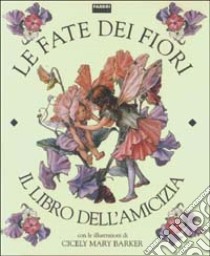 Le fate dei fiori. Il libro dell'amicizia libro di Barker Cicely M.