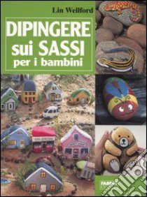 Dipingere sui sassi per i bambini libro di Wellford Lin; Marini R. (cur.)