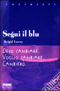 Segui il blu. Devo cambiare. Voglio cambiare. Cambierò libro di Lowry Brigid