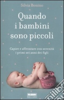 Quando i bambini sono piccoli. Capire e affrontare con serenità i primi sei anni dei figli libro di Bonino Silvia