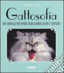 Gattosofia. 100 consigli per vivere ogni giorno felini e contenti. Ediz. illustrata libro di Felix Catherine