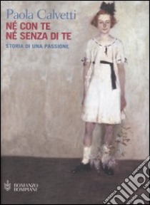 Né con te né senza di te. Storia di una passione libro di Calvetti Paola