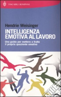 Intelligenza emotiva al lavoro. Una guida per mettere a frutto il proprio quoziente emotivo libro di Weisinger Hendrie