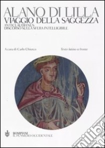 Viaggio della saggezza. Anticlaudianus. Discorso sulla sfera intelligibile. Testo latino a fronte libro di Alano di Lilla; Chiurco C. (cur.)