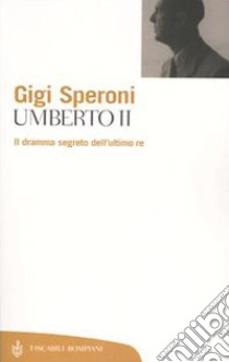 Umberto II. Il dramma segreto dell'ultimo re libro di Speroni Gigi