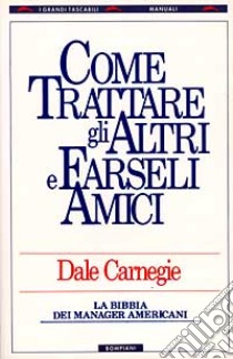 Come trattare gli altri e farseli amici libro di Carnegie Dale (cur.)