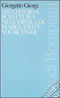 Mito, storia, scrittura nell'opera di Marguerite Yourcenar libro di GIORGI GIORGETTO