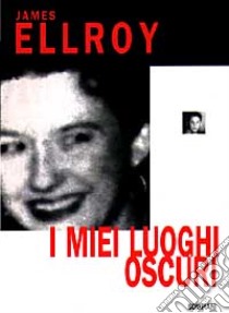 I miei luoghi oscuri libro di Ellroy James