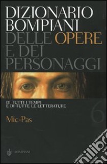 Dizionario Bompiani delle opere e dei personaggi di tutti i tempi e di tutte le letterature. Vol. 6: Mic-Pas libro