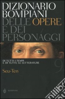 Dizionario Bompiani delle opere e dei personaggi di tutti i tempi e di tutte le letterature. Vol. 9: Seu-Ten libro