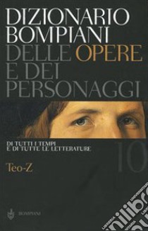 Dizionario Bompiani delle opere e dei personaggi di tutti i tempi e di tutte le letterature. Vol. 10: Teo-Z libro