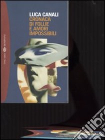 Cronaca di follie e amori impossibili libro di Canali Luca