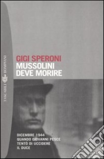 Mussolini deve morire. Dicembre 1944 quando Giovanni Pesce tentò di uccidere il duce libro di Speroni Gigi