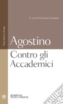 Contro gli Accademici. Testo latino a fronte libro di Agostino (sant'); Catapano G. (cur.)