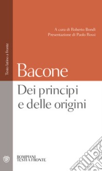 Dei principi e delle origini. Testo latino a fronte libro di Bacone Francesco; Bondì R. (cur.)