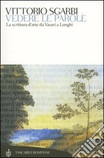 Vedere le parole. La scrittura d'arte da Vasari a Longhi libro di Sgarbi Vittorio